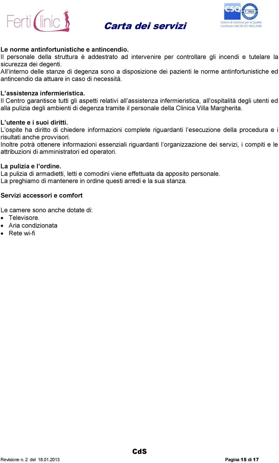 Il Centro garantisce tutti gli aspetti relativi all assistenza infermieristica, all ospitalità degli utenti ed alla pulizia degli ambienti di degenza tramite il personale della Clinica Villa