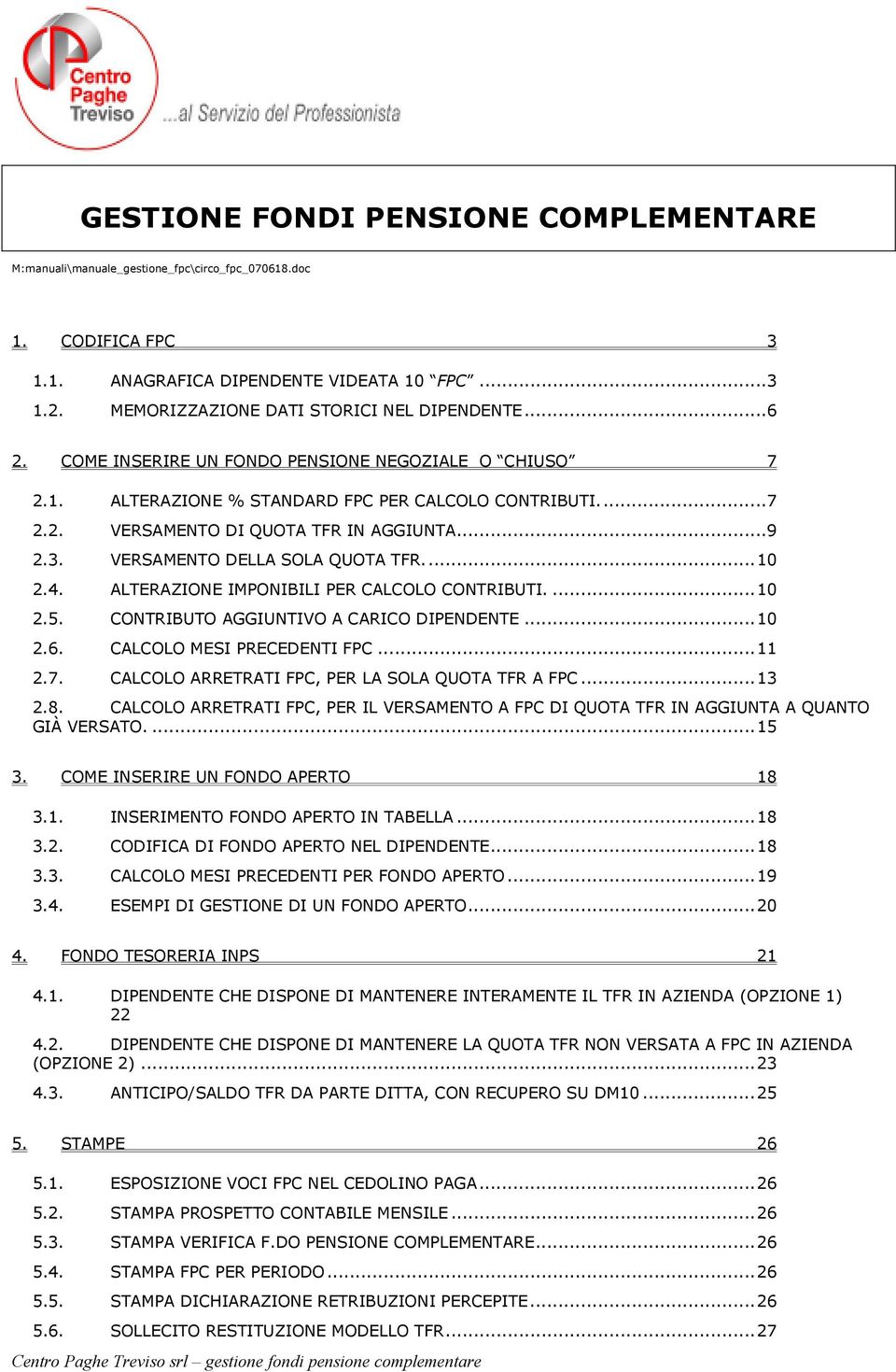 ..9 2.3. VERSAMENTO DELLA SOLA QUOTA TFR...10 2.4. ALTERAZIONE IMPONIBILI PER CALCOLO CONTRIBUTI....10 2.5. CONTRIBUTO AGGIUNTIVO A CARICO DIPENDENTE...10 2.6. CALCOLO MESI PRECEDENTI FPC...11 2.7.