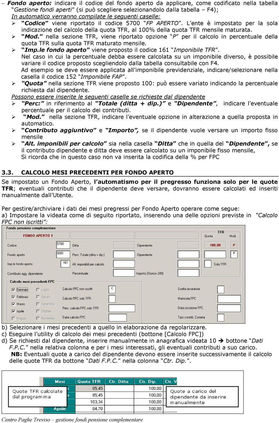 nella sezione TFR, viene riportato opzione P per il calcolo in percentuale della quota TFR sulla quota TFR maturato mensile. Imp.le fondo aperto viene proposto il codice 161 Imponibile TFR.