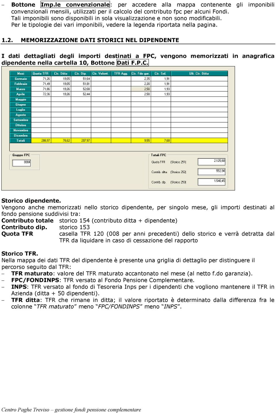 MEMORIZZAZIONE DATI STORICI NEL DIPENDENTE I dati dettagliati degli importi destinati a FPC, vengono memorizzati in anagrafica dipendente nella cartella 10, Bottone Dati F.P.C. Storico dipendente.