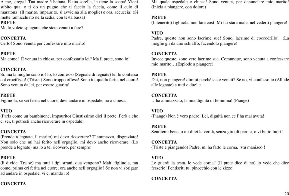 Sono venuta per confessare mio marito! Ma come! È venuta in chiesa, per confessarlo lei? Ma il prete, sono io! Si, ma la moglie sono io!