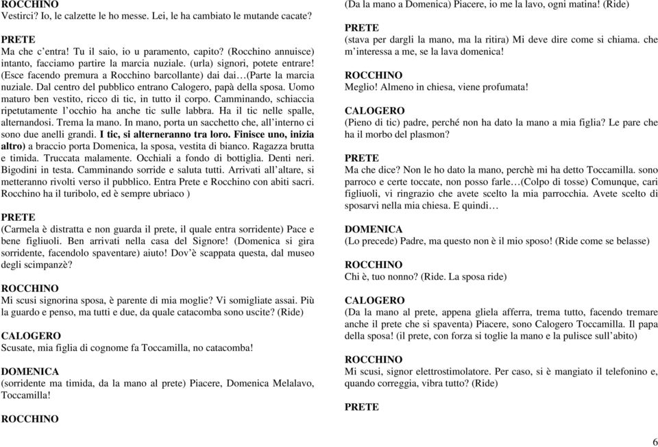 Uomo maturo ben vestito, ricco di tic, in tutto il corpo. Camminando, schiaccia ripetutamente l occhio ha anche tic sulle labbra. Ha il tic nelle spalle, alternandosi. Trema la mano.