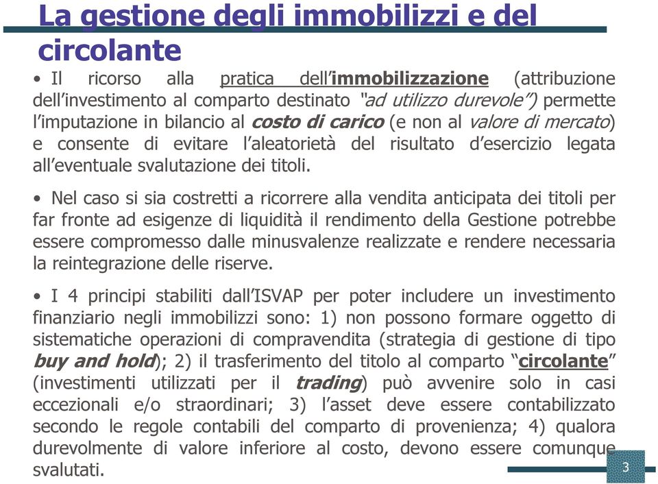 Nel caso si sia costretti a ricorrere alla vendita anticipata dei titoli per far fronte ad esigenze di liquidità il rendimento della Gestione potrebbe essere compromesso dalle minusvalenze realizzate