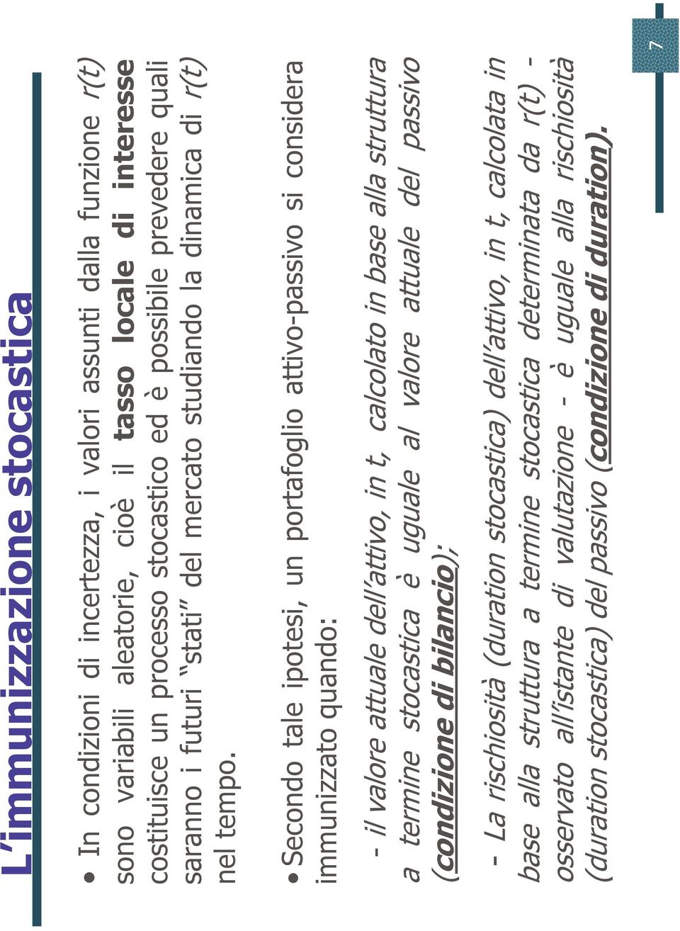 Secondo tale ipotesi, un portafoglio attivo-passivo si considera immunizzato quando: - il valore attuale dell attivo, in t, calcolato in base alla struttura a termine stocastica è uguale al valore