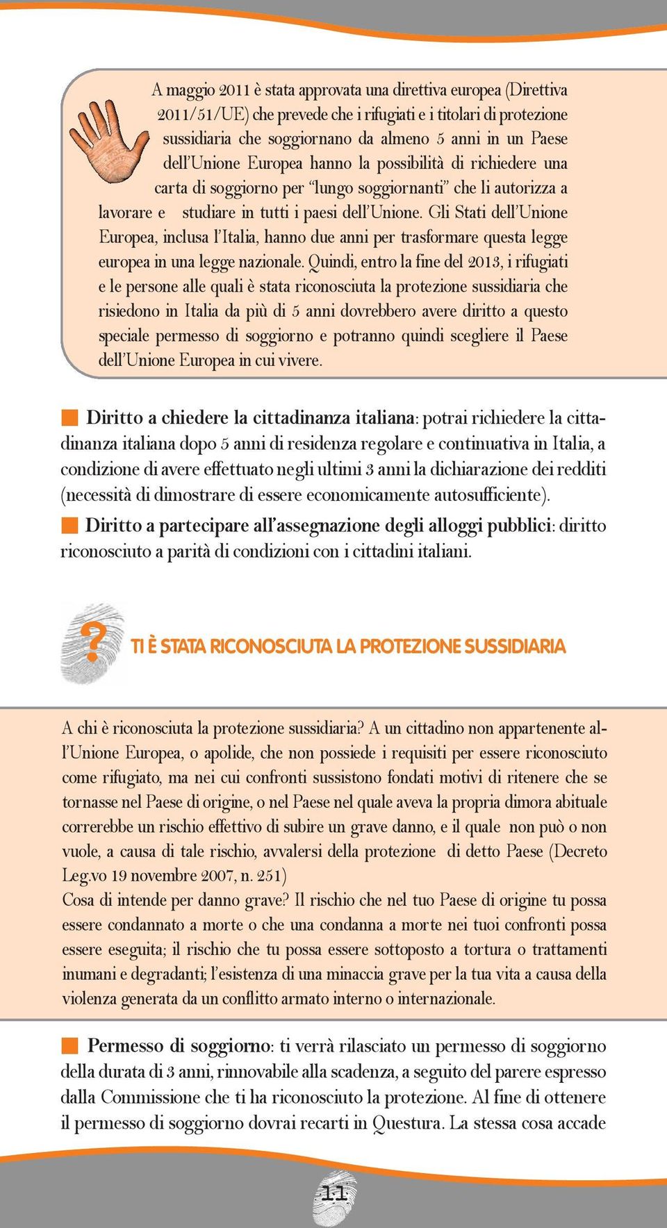 Gli Stati dell Unione Europea, inlusa l Italia, hanno due anni per trasformare questa legge europea in una legge nazionale.