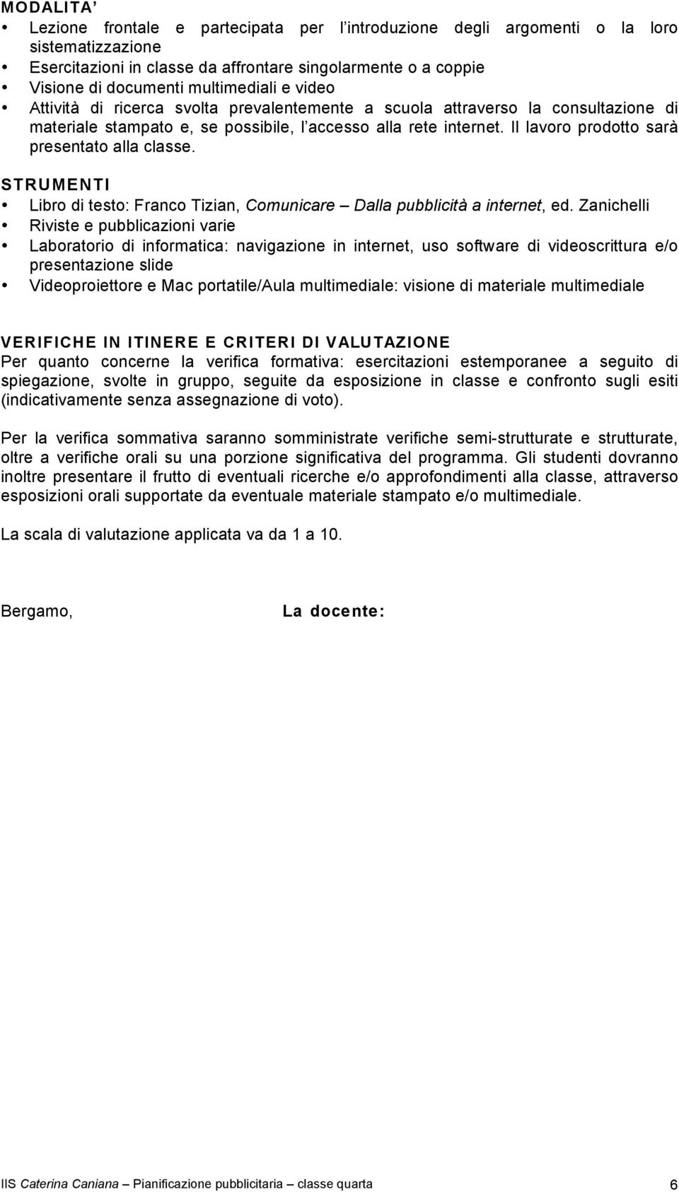 Il lavoro prodotto sarà presentato alla classe. STRUMENTI Libro di testo: Franco Tizian, Comunicare Dalla pubblicità a internet, ed.