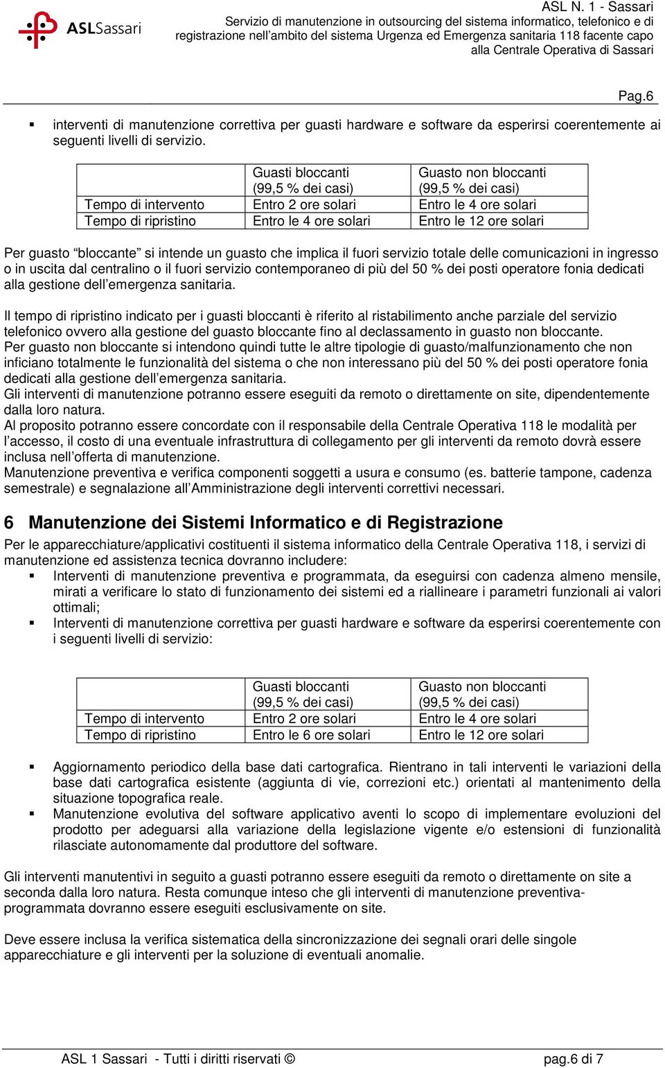 guasto che implica il fuori servizio totale delle comunicazioni in ingresso o in uscita dal centralino o il fuori servizio contemporaneo di più del 50 % dei posti operatore fonia dedicati alla