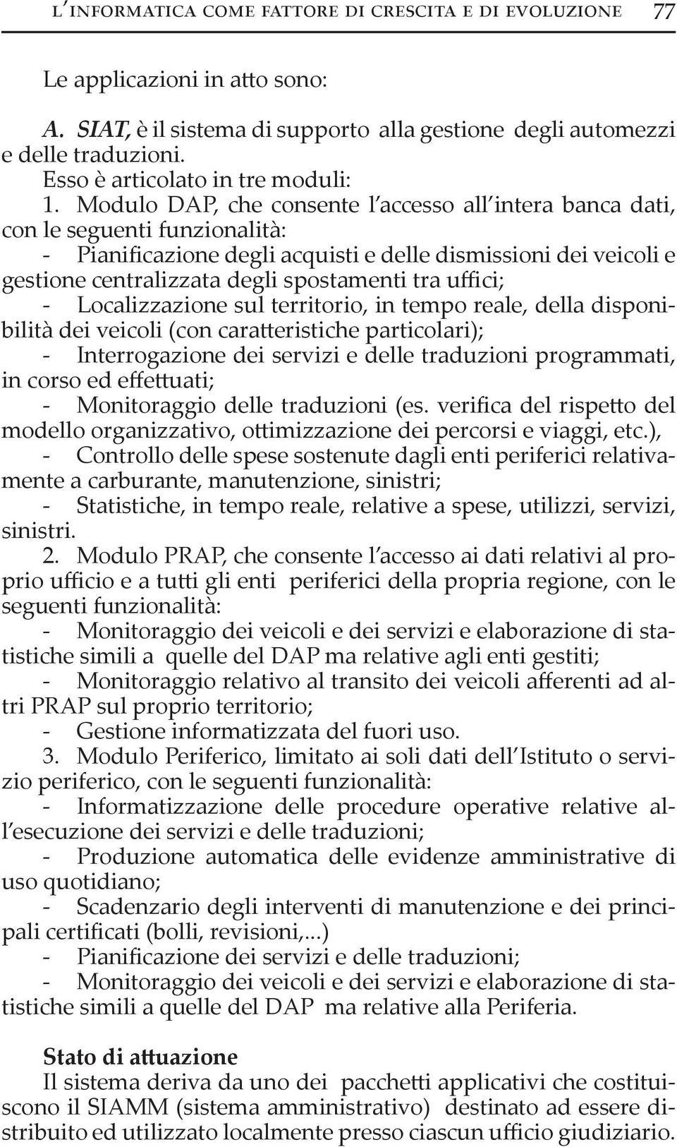 uffici; - Localizzazione sul territorio, in tempo reale, della disponibilità dei veicoli (con cara eristiche particolari); - Interrogazione dei servizi e delle traduzioni programmati, in corso ed