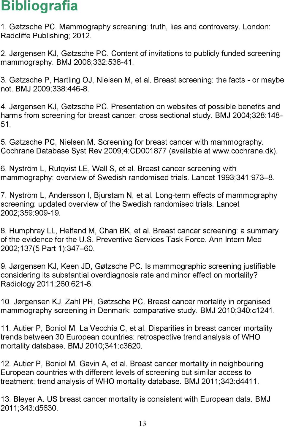 Jørgensen KJ, Gøtzsche PC. Presentation on websites of possible benefits and harms from screening for breast cancer: cross sectional study. BMJ 2004;328:148-51. 5. Gøtzsche PC, Nielsen M.