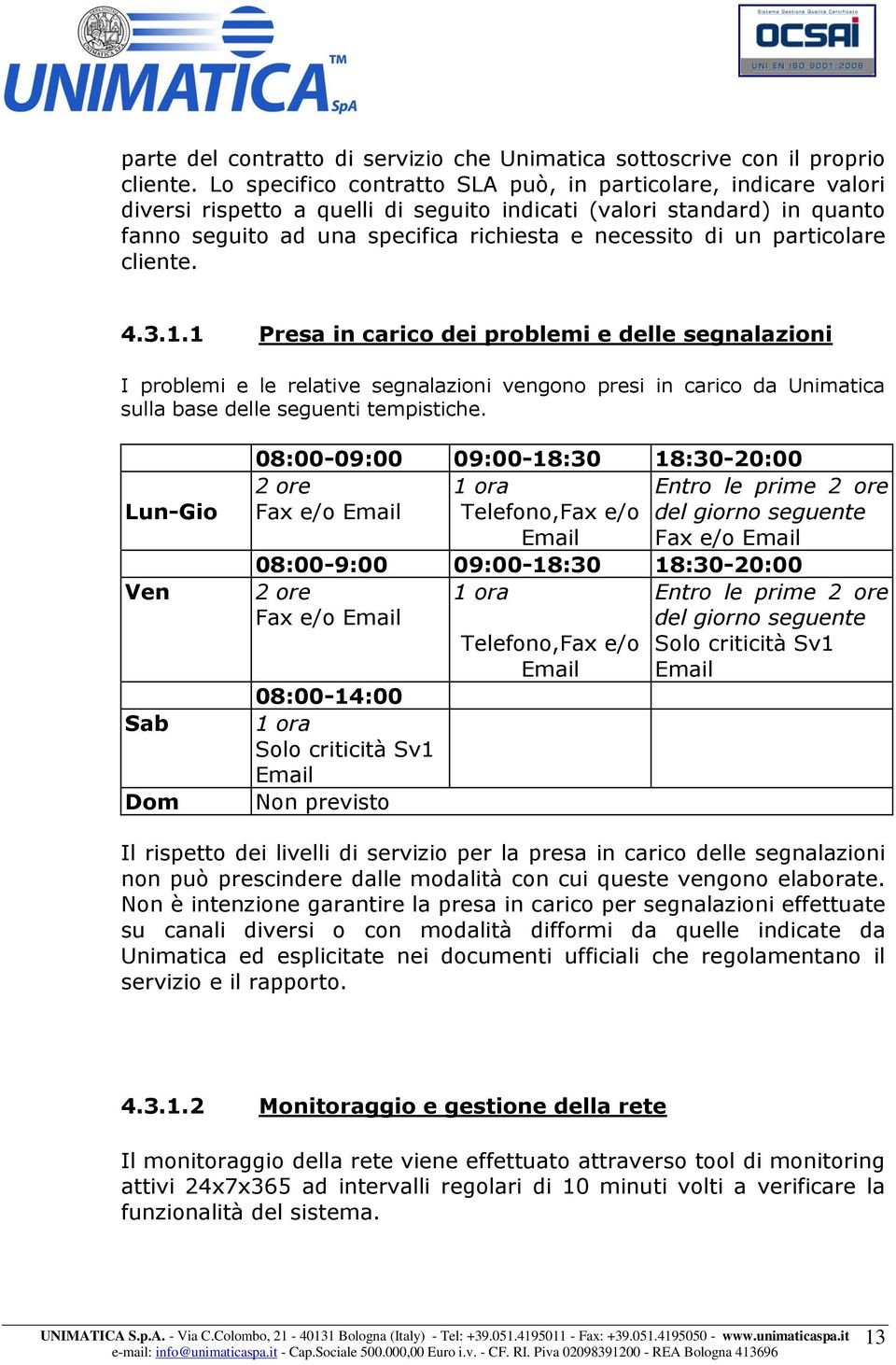 particolare cliente. 4.3.1.1 Presa in carico dei problemi e delle segnalazioni I problemi e le relative segnalazioni vengono presi in carico da Unimatica sulla base delle seguenti tempistiche.