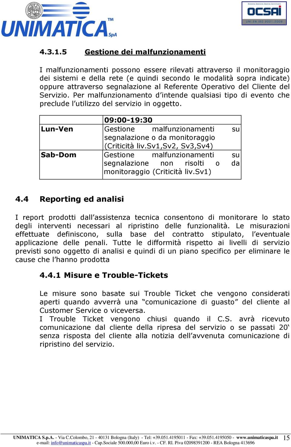 segnalazione al Referente Operativo del Cliente del Servizio. Per malfunzionamento d intende qualsiasi tipo di evento che preclude l utilizzo del servizio in oggetto.