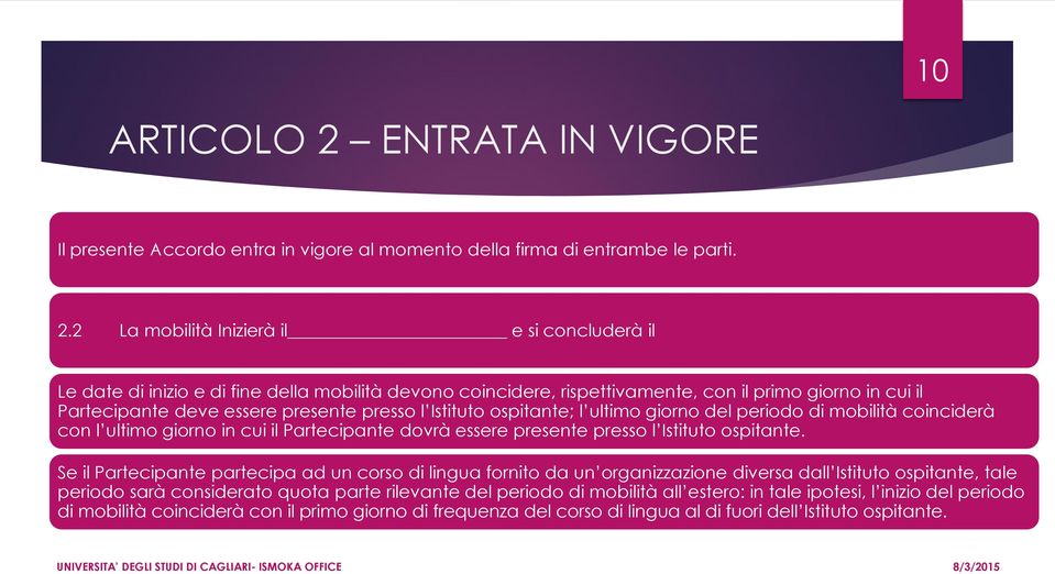 2 La mobilità Inizierà il e si concluderà il Le date di inizio e di fine della mobilità devono coincidere, rispettivamente, con il primo giorno in cui il Partecipante deve essere presente presso l