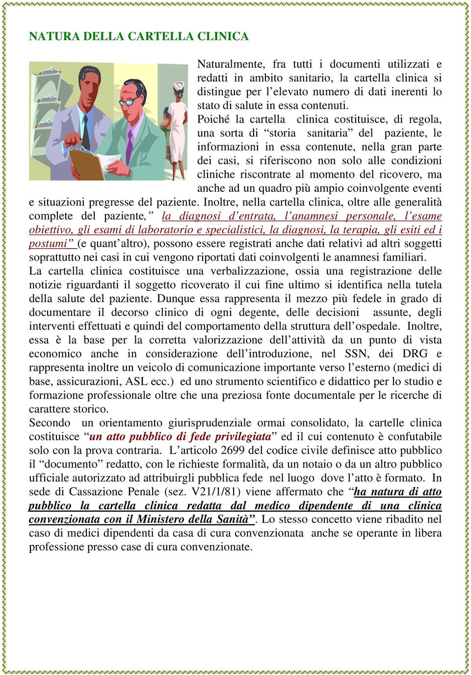 Poiché la cartella clinica costituisce, di regola, una sorta di storia sanitaria del paziente, le informazioni in essa contenute, nella gran parte dei casi, si riferiscono non solo alle condizioni