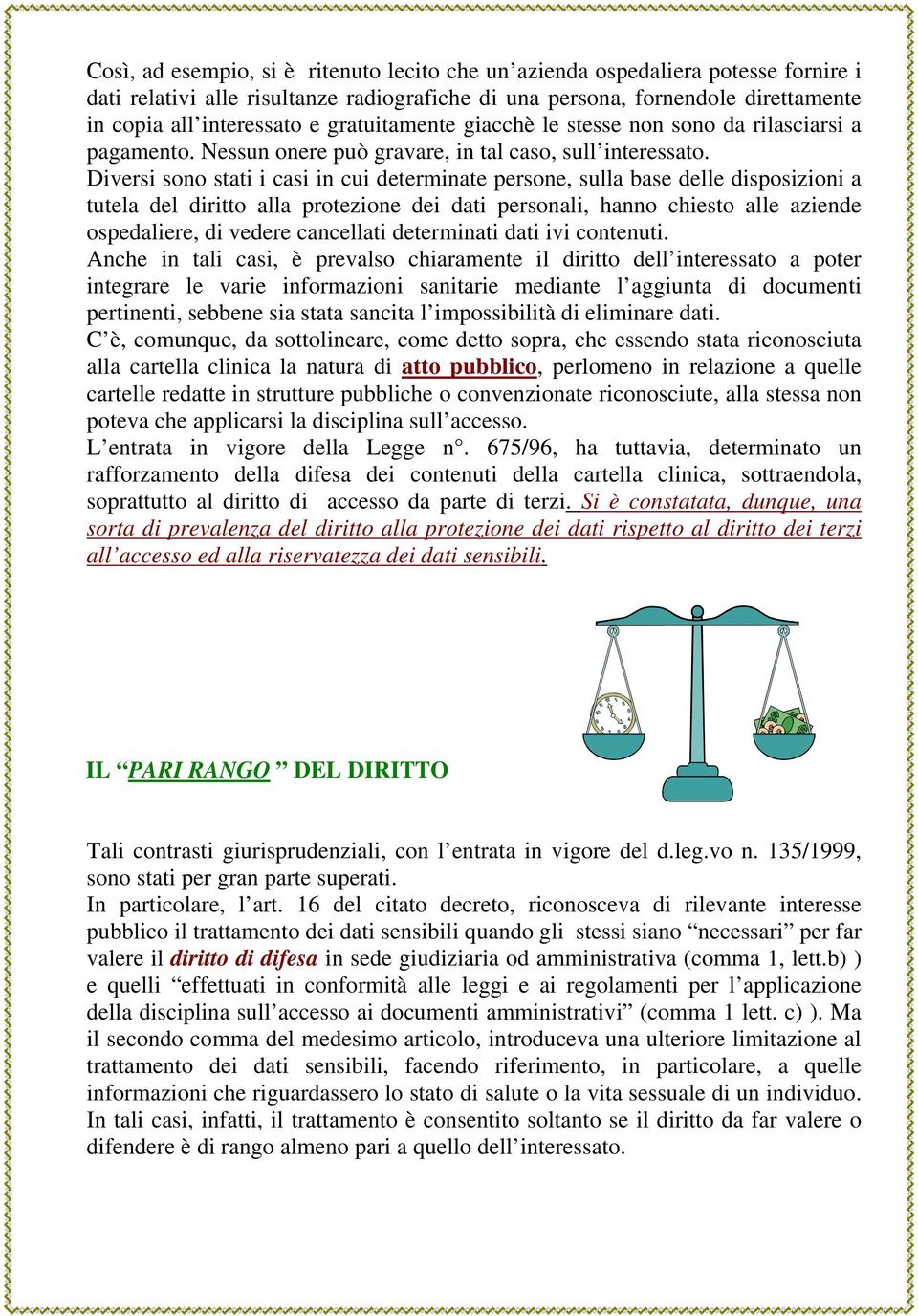 Diversi sono stati i casi in cui determinate persone, sulla base delle disposizioni a tutela del diritto alla protezione dei dati personali, hanno chiesto alle aziende ospedaliere, di vedere