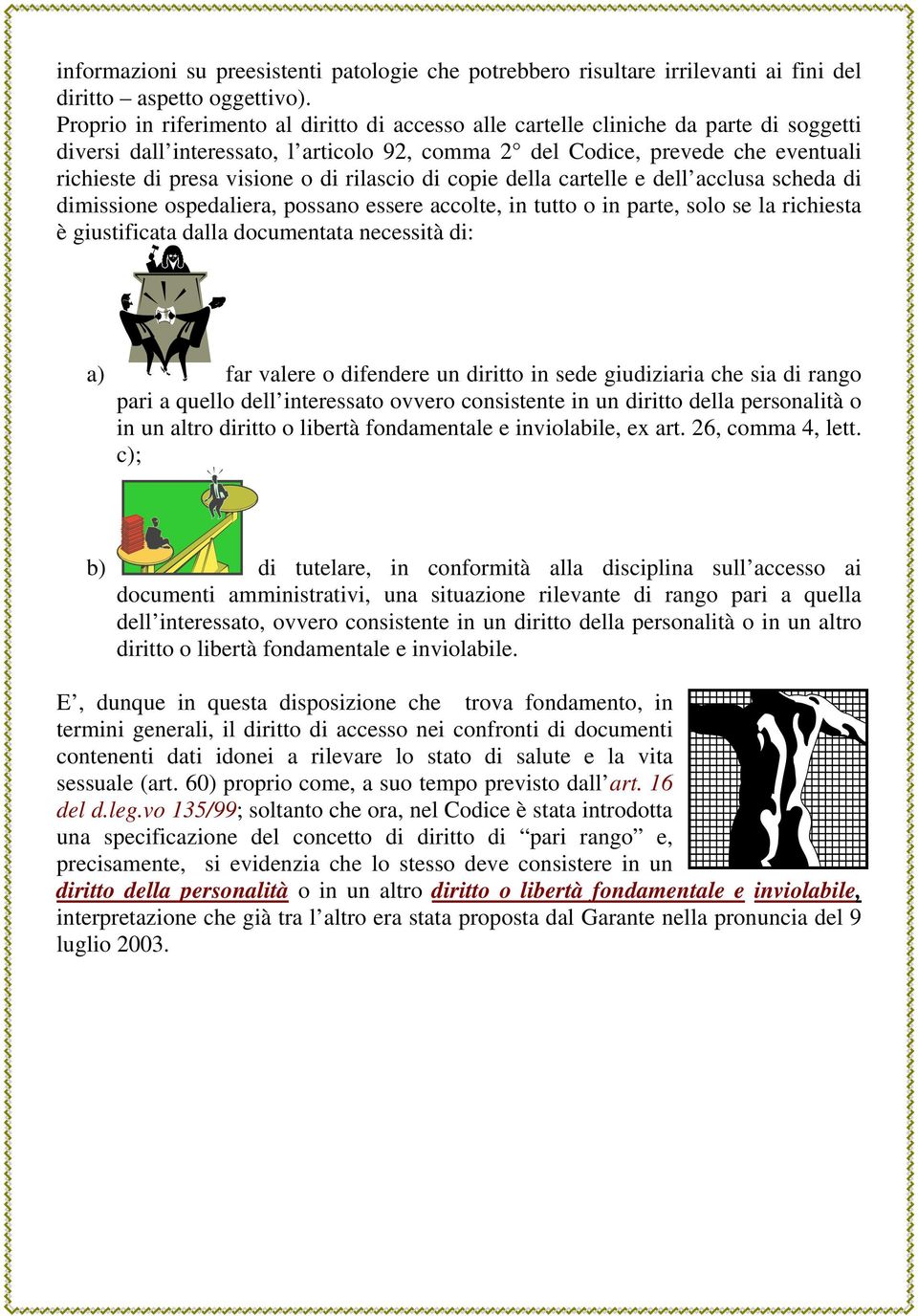 o di rilascio di copie della cartelle e dell acclusa scheda di dimissione ospedaliera, possano essere accolte, in tutto o in parte, solo se la richiesta è giustificata dalla documentata necessità di: