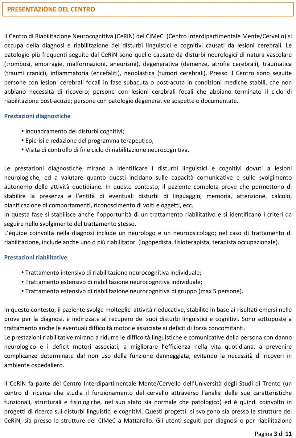 Le patologie più frequenti seguite dal CeRiN sono quelle causate da disturbi neurologici di natura vascolare (trombosi, emorragie, malformazioni, aneurismi), degenerativa (demenze, atrofie