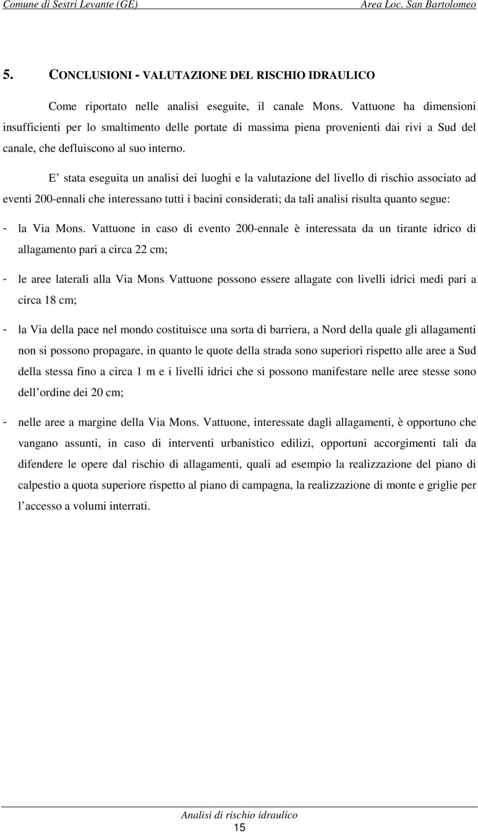 E stata eseguita un analisi dei luoghi e la valutazione del livello di rischio associato ad eventi 200-ennali che interessano tutti i bacini considerati; da tali analisi risulta quanto segue: - la