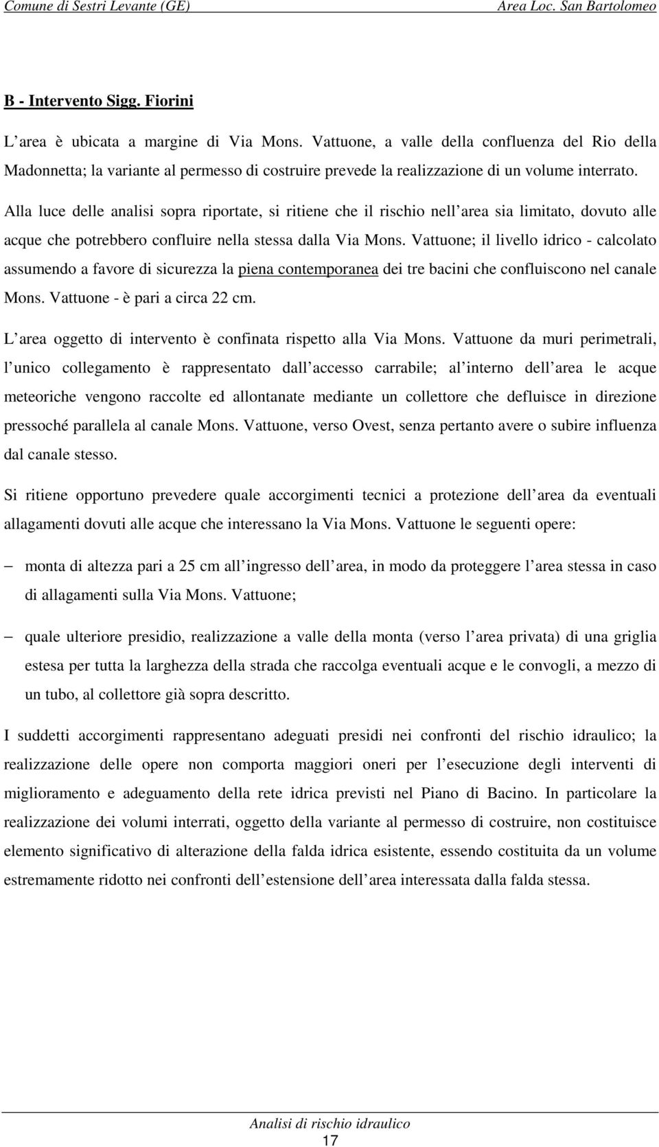 Alla luce delle analisi sopra riportate, si ritiene che il rischio nell area sia limitato, dovuto alle acque che potrebbero confluire nella stessa dalla Via Mons.