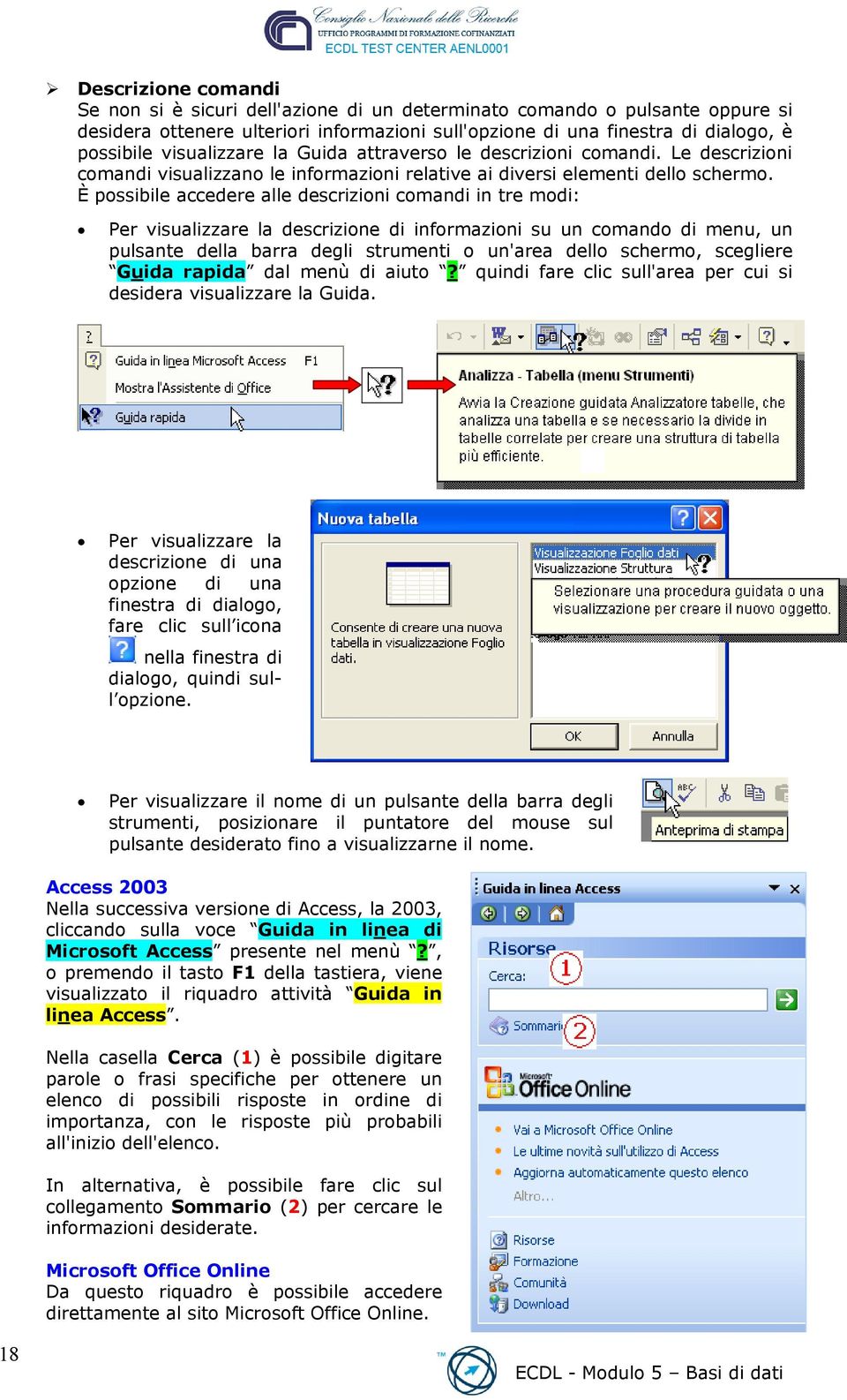 È possibile accedere alle descrizioni comandi in tre modi: Per visualizzare la descrizione di informazioni su un comando di menu, un pulsante della barra degli strumenti o un'area dello schermo,