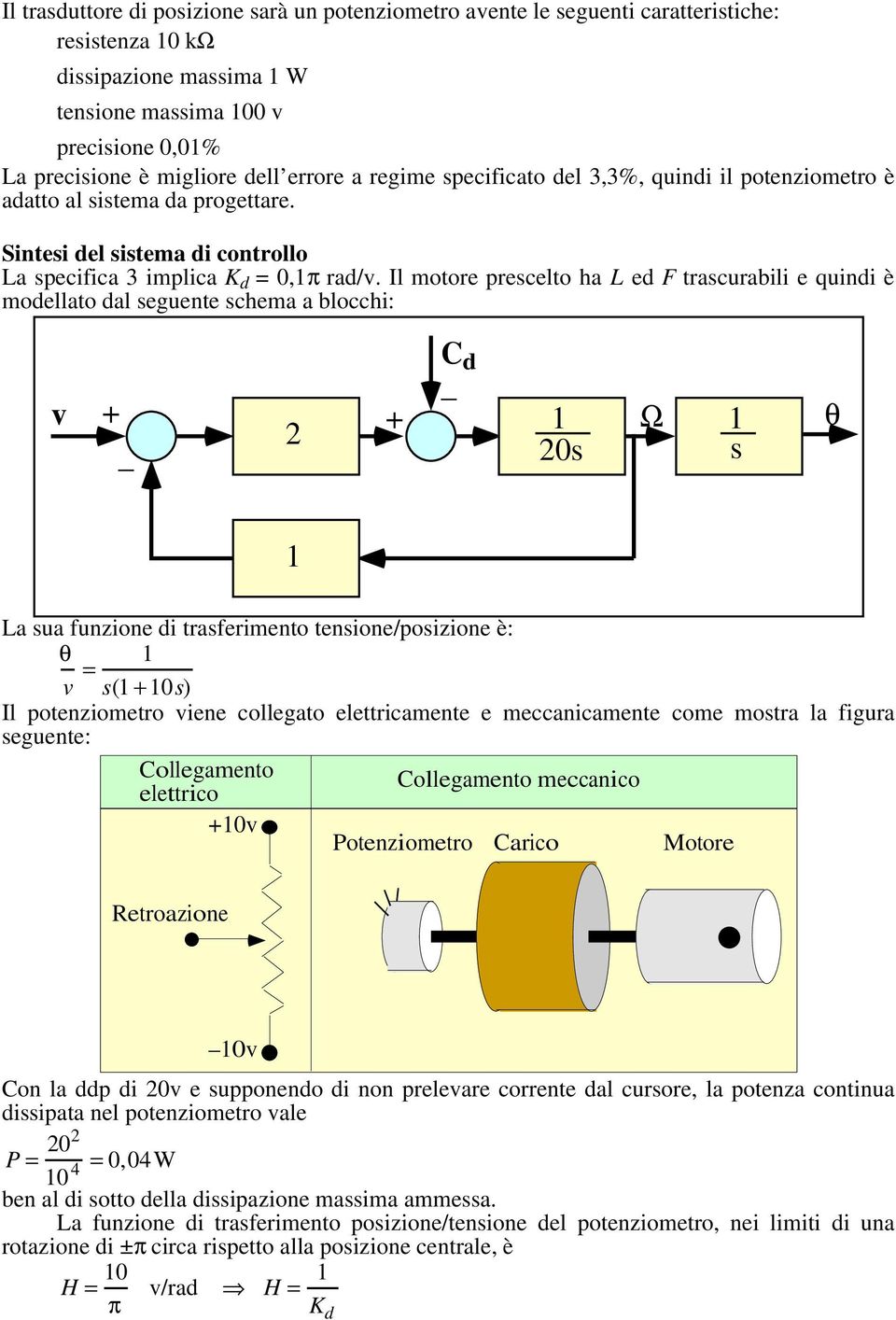 Il motore prescelto ha L ed F trascurabili e quindi è modellato dal seguente schema a blocchi: v + 2 + C d 1 20s Ω 1 s θ 1 La sua funzione di trasferimento tensione/posizione è: θ v = 1 s(1 +10s) Il