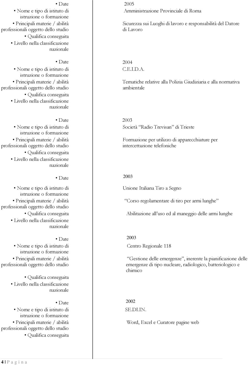 Tematiche relative alla Polizia Giudiziaria e alla normativa ambientale Date 2003 Società Radio Trevisan di Trieste Formazione per utilizzo di apparecchiature per