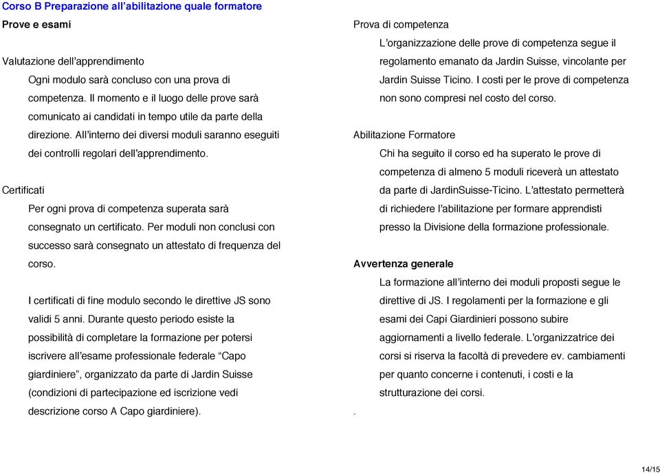 Certificati Per ogni prova di competenza superata sarà consegnato un certificato. Per moduli non conclusi con successo sarà consegnato un attestato di frequenza del corso.