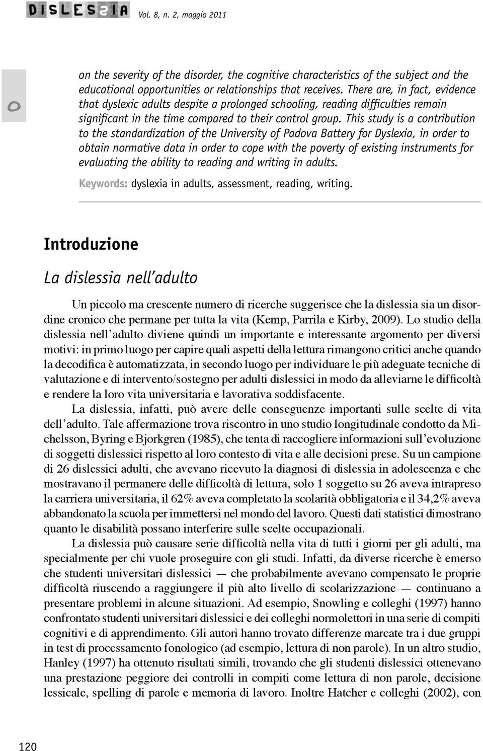 This study is a cntributin t the standardizatin f the University f Padva Battery fr Dyslexia, in rder t btain nrmative data in rder t cpe with the pverty f existing instruments fr evaluating the