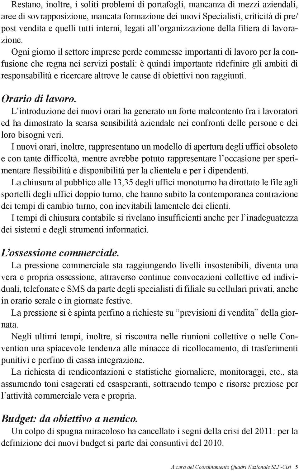 Ogni giorno il settore imprese perde commesse importanti di lavoro per la confusione che regna nei servizi postali: è quindi importante ridefinire gli ambiti di responsabilità e ricercare altrove le