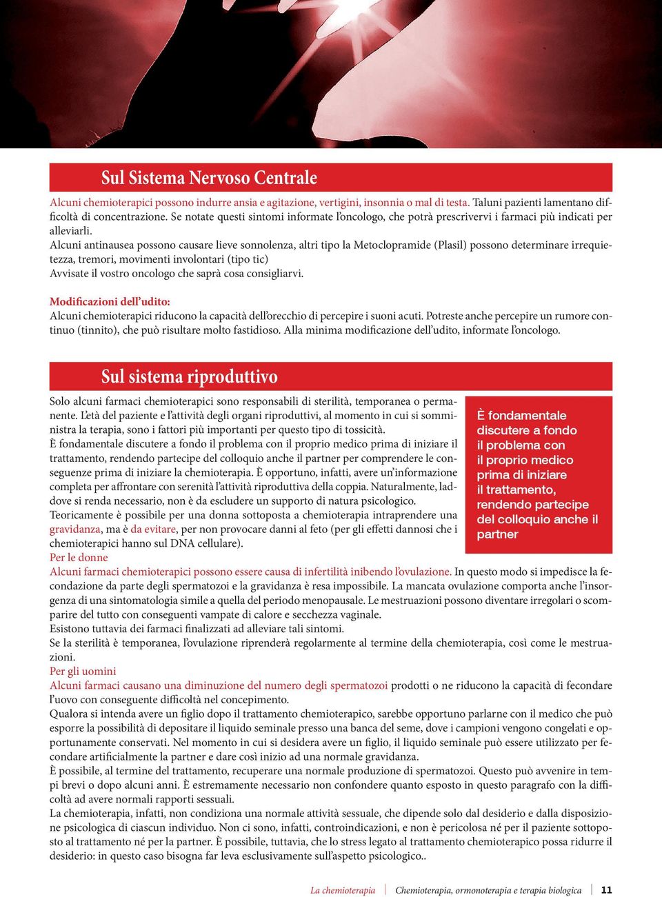 Alcuni antinausea possono causare lieve sonnolenza, altri tipo la Metoclopramide (Plasil) possono determinare irrequietezza, tremori, movimenti involontari (tipo tic) Avvisate il vostro oncologo che