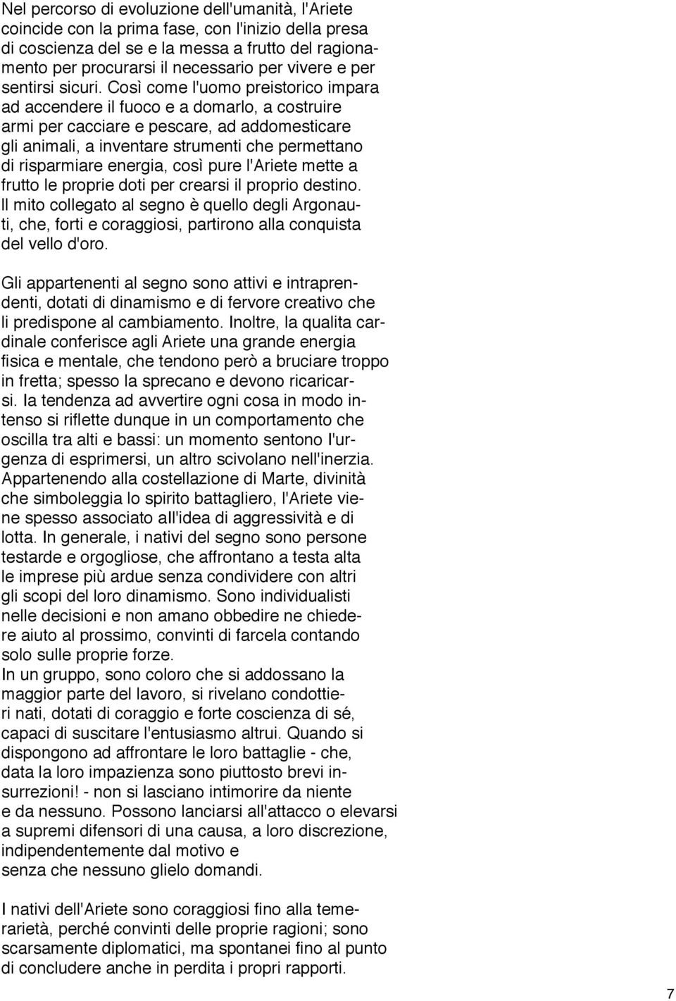 Così come l'uomo preistorico impara ad accendere il fuoco e a domarlo, a costruire armi per cacciare e pescare, ad addomesticare gli animali, a inventare strumenti che permettano di risparmiare