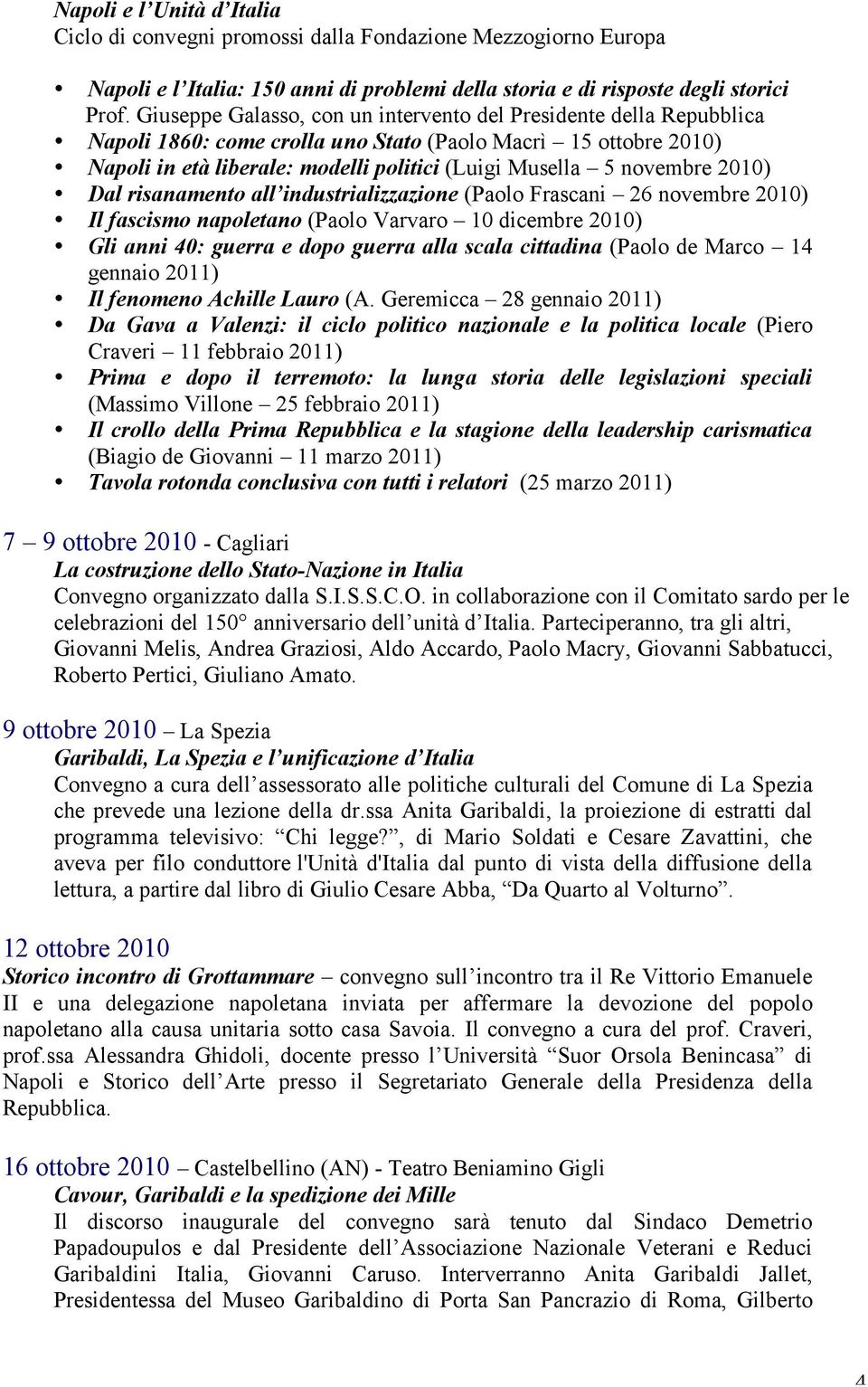 2010) Dal risanamento all industrializzazione (Paolo Frascani 26 novembre 2010) Il fascismo napoletano (Paolo Varvaro 10 dicembre 2010) Gli anni 40: guerra e dopo guerra alla scala cittadina (Paolo