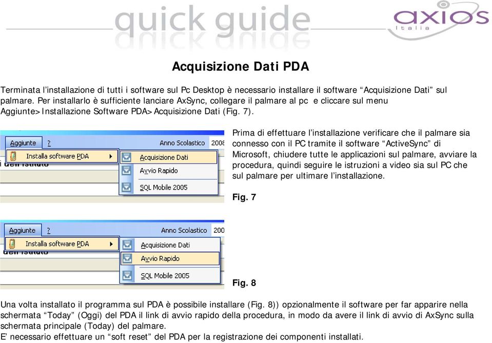 Prima di effettuare l installazione verificare che il palmare sia connesso con il PC tramite il software ActiveSync di Microsoft, chiudere tutte le applicazioni sul palmare, avviare la procedura,