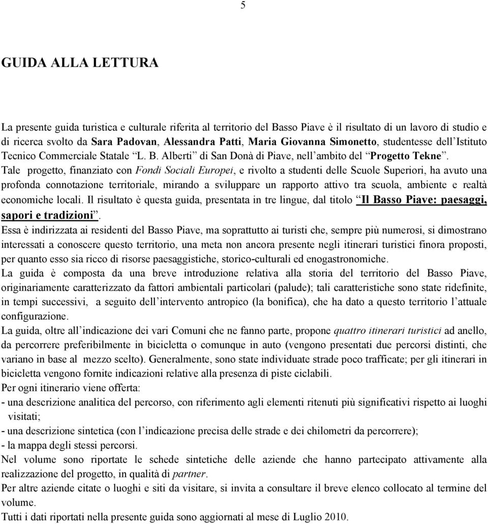 Tale progetto, finanziato con Fondi Sociali Europei, e rivolto a studenti delle Scuole Superiori, ha avuto una profonda connotazione territoriale, mirando a sviluppare un rapporto attivo tra scuola,