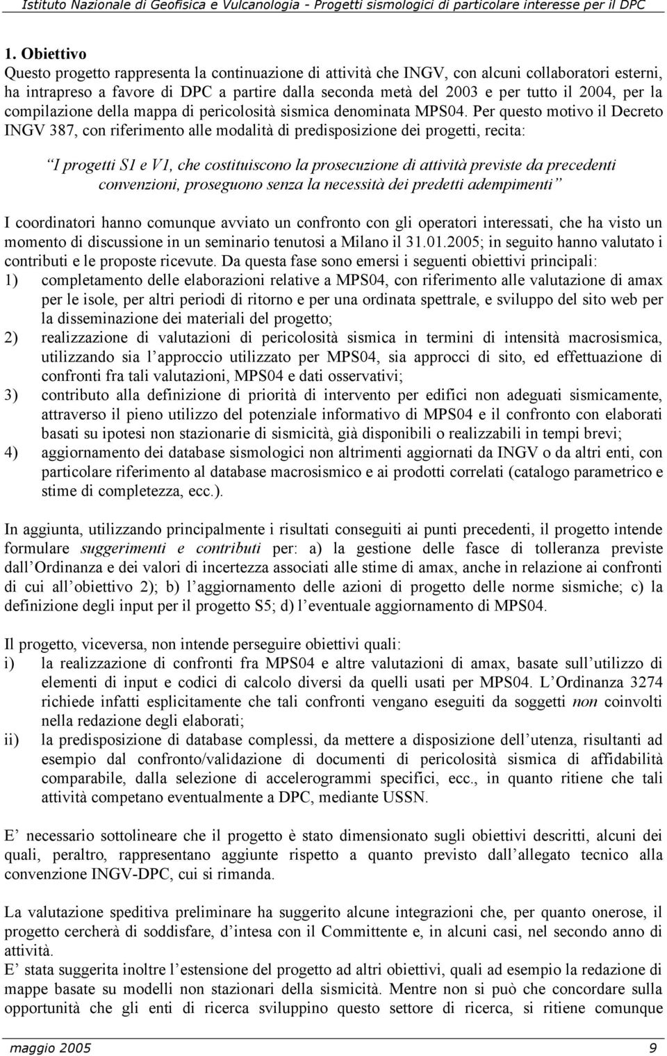 Per questo motivo il Decreto INGV 387, con riferimento alle modalità di predisposizione dei progetti, recita: I progetti S1 e V1, che costituiscono la prosecuzione di attività previste da precedenti