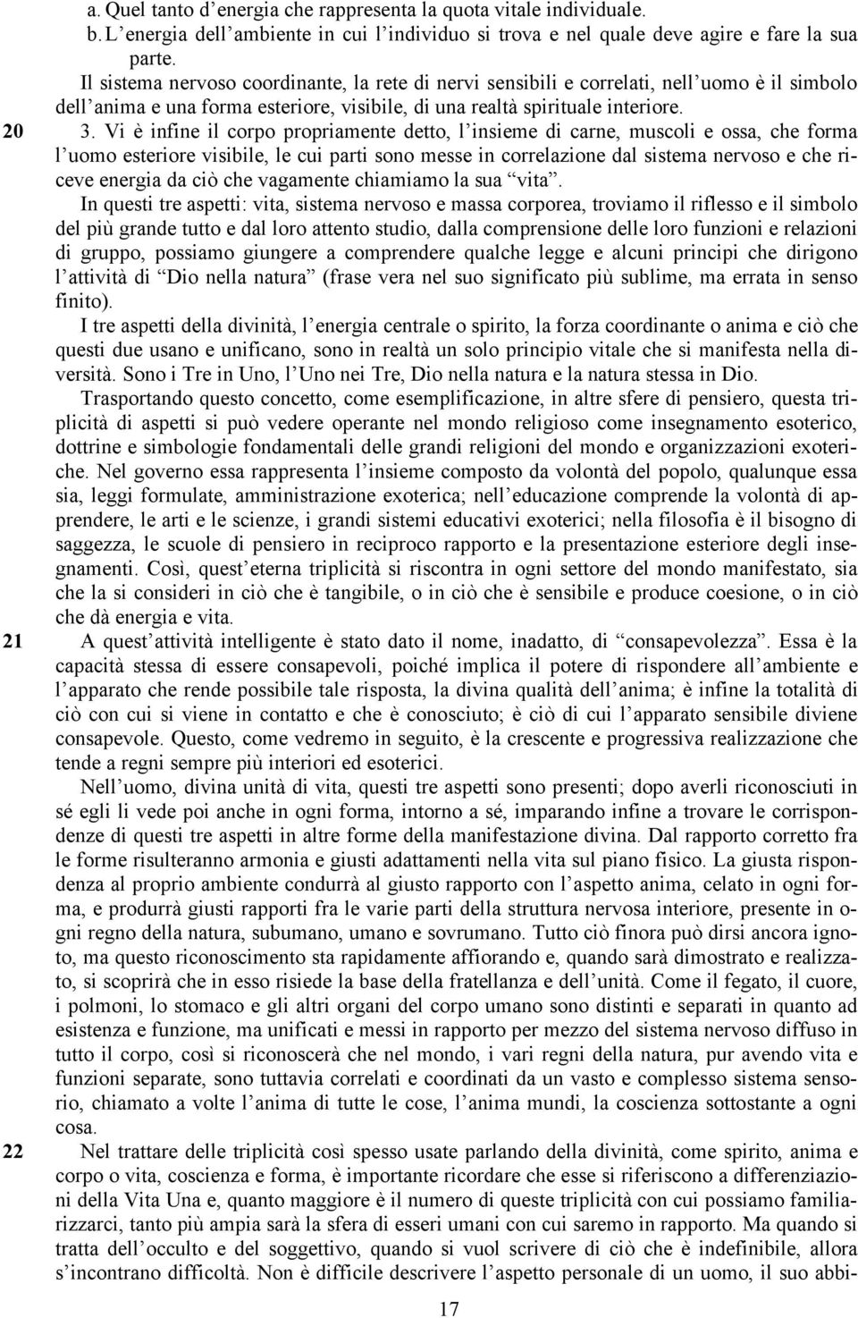 Vi è infine il corpo propriamente detto, l insieme di carne, muscoli e ossa, che forma l uomo esteriore visibile, le cui parti sono messe in correlazione dal sistema nervoso e che riceve energia da