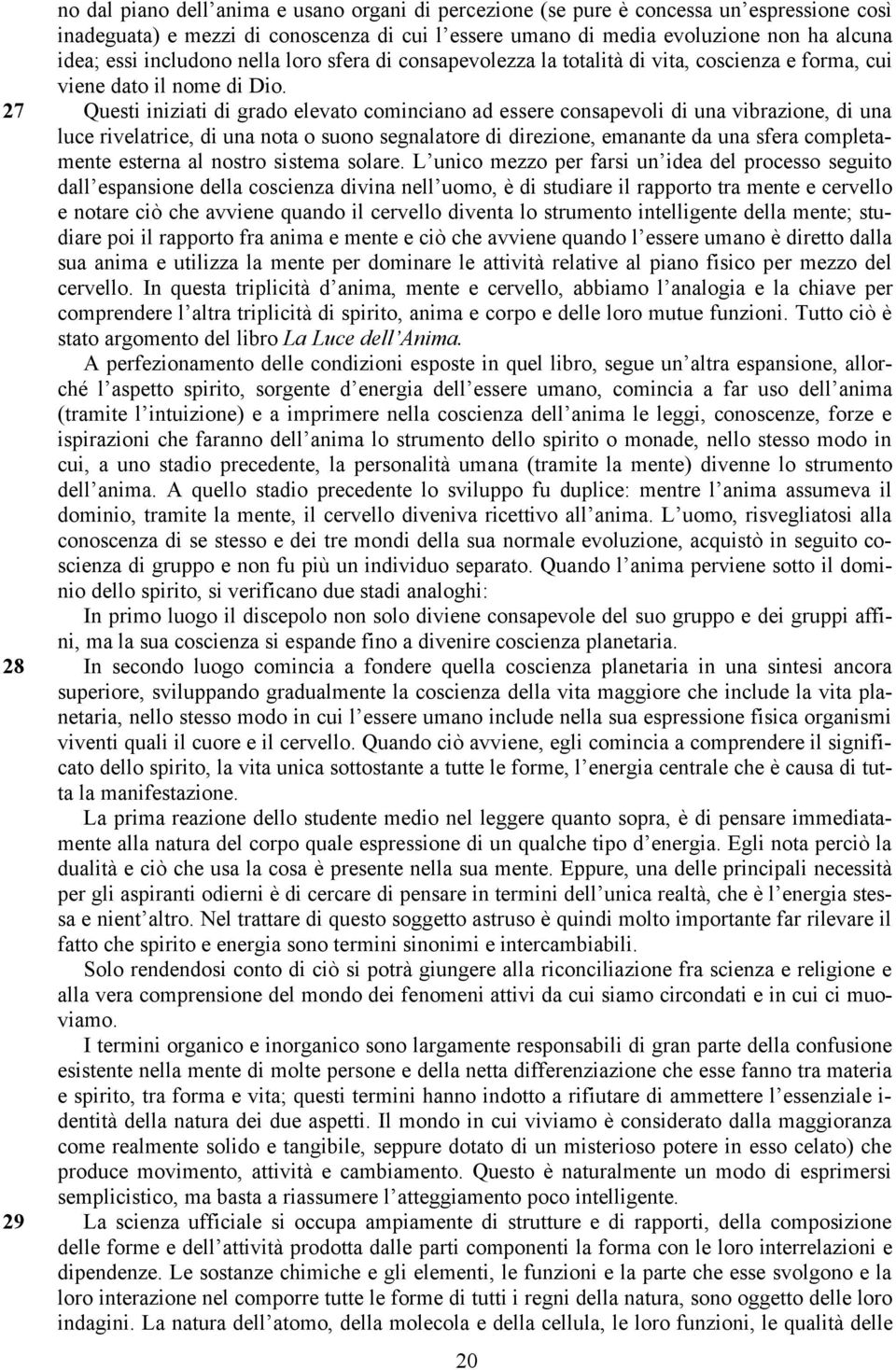 27 Questi iniziati di grado elevato cominciano ad essere consapevoli di una vibrazione, di una luce rivelatrice, di una nota o suono segnalatore di direzione, emanante da una sfera completamente