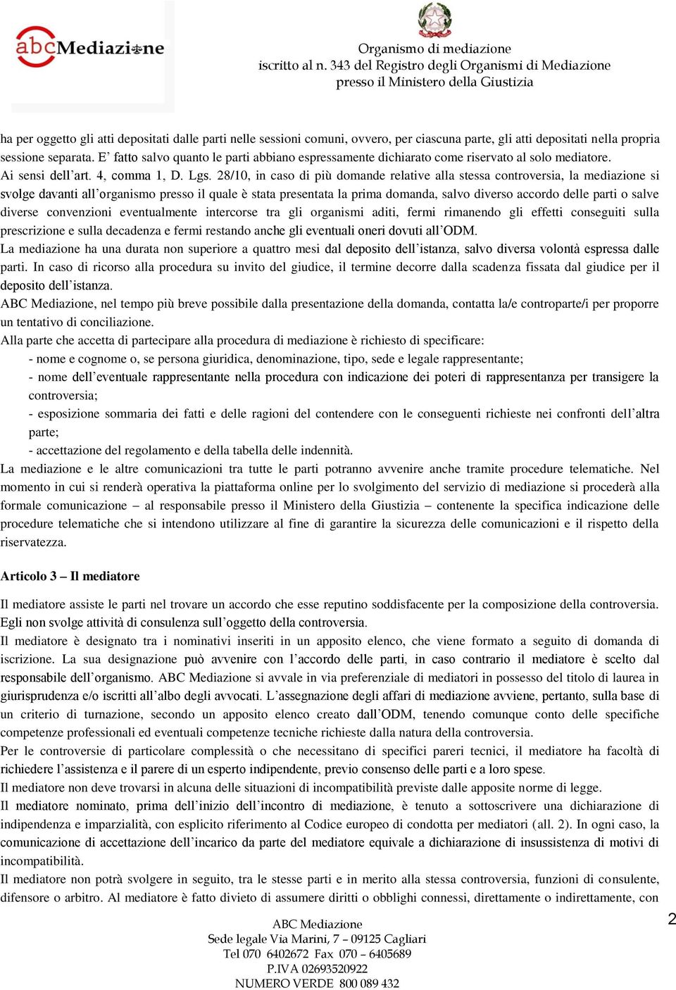 28/10, in caso di più domande relative alla stessa controversia, la mediazione si svolge davanti all organismo presso il quale è stata presentata la prima domanda, salvo diverso accordo delle parti o