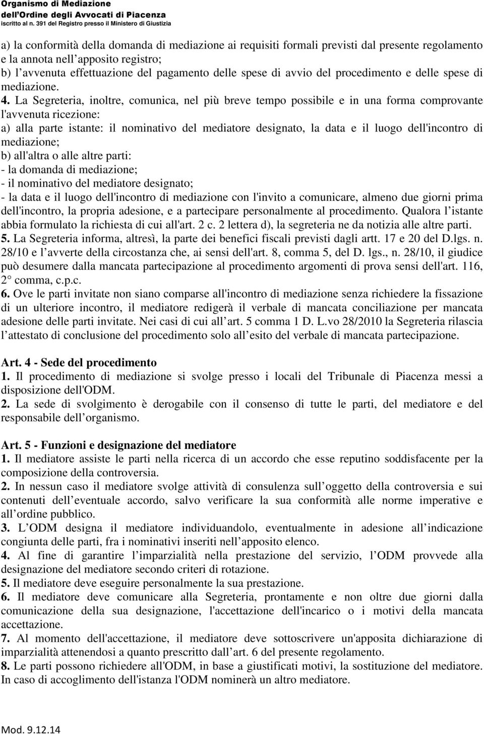 La Segreteria, inoltre, comunica, nel più breve tempo possibile e in una forma comprovante l'avvenuta ricezione: a) alla parte istante: il nominativo del mediatore designato, la data e il luogo