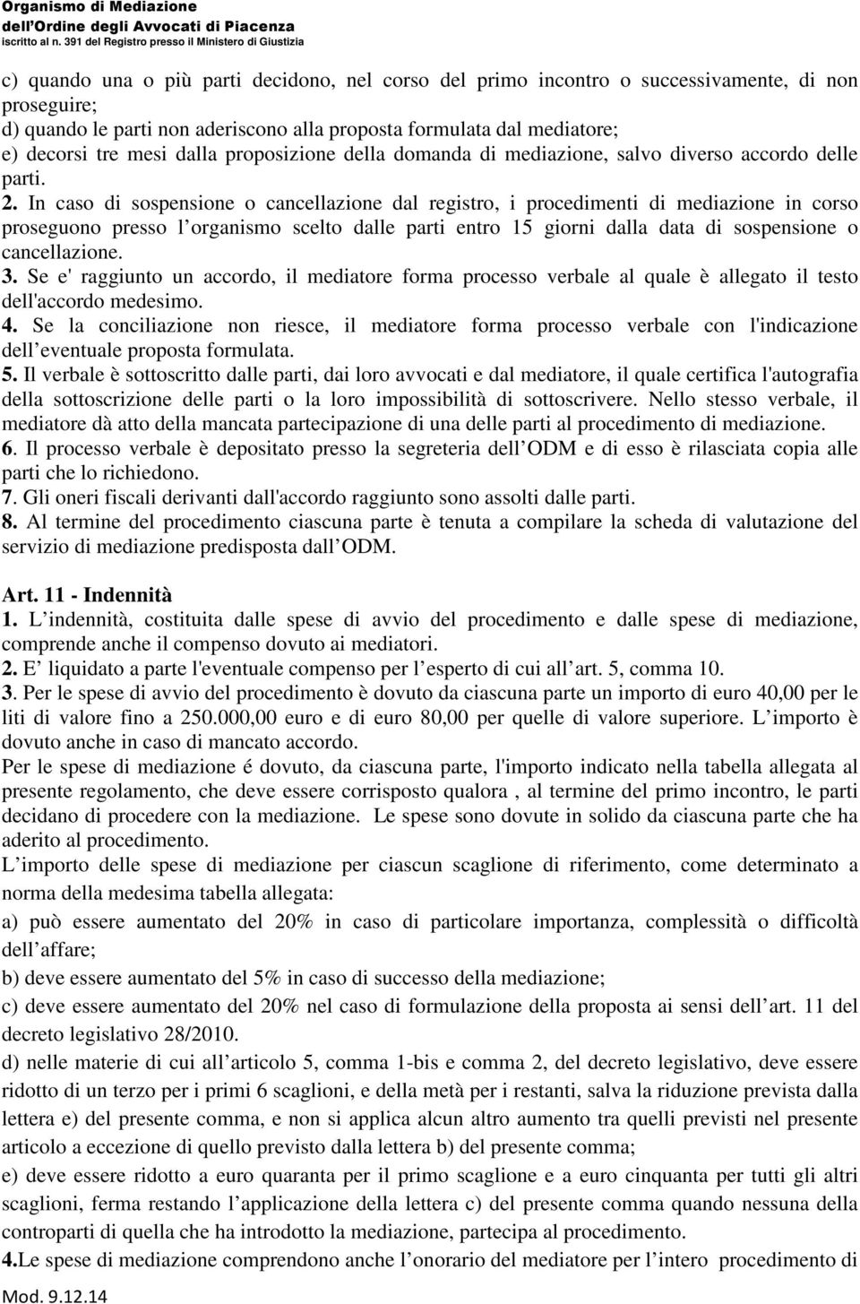 In caso di sospensione o cancellazione dal registro, i procedimenti di mediazione in corso proseguono presso l organismo scelto dalle parti entro 15 giorni dalla data di sospensione o cancellazione.