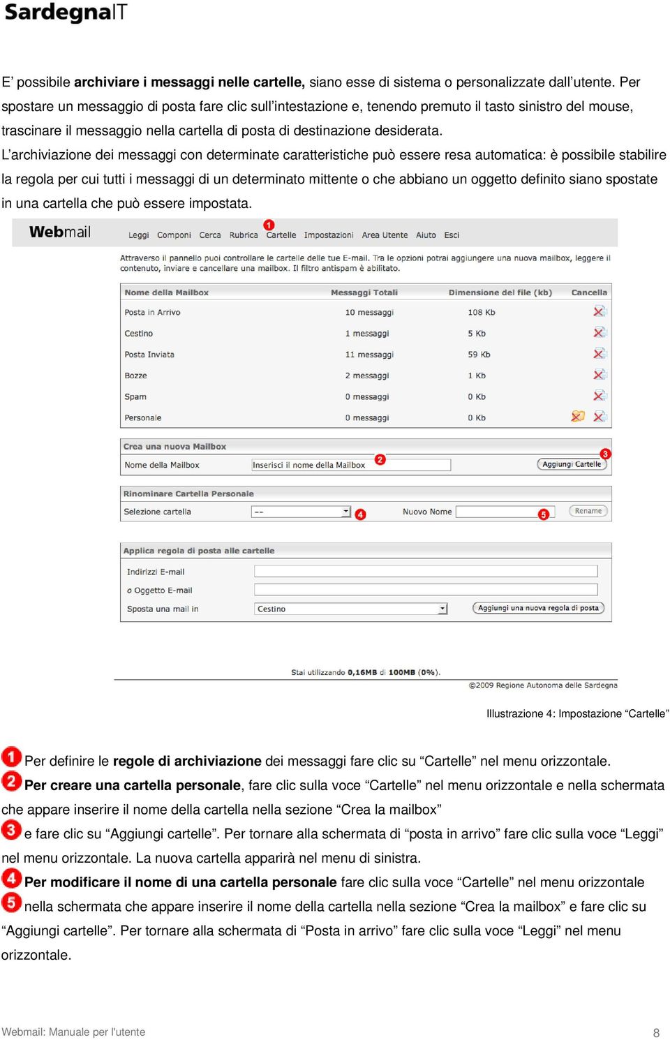 L archiviazione dei messaggi con determinate caratteristiche può essere resa automatica: è possibile stabilire la regola per cui tutti i messaggi di un determinato mittente o che abbiano un oggetto