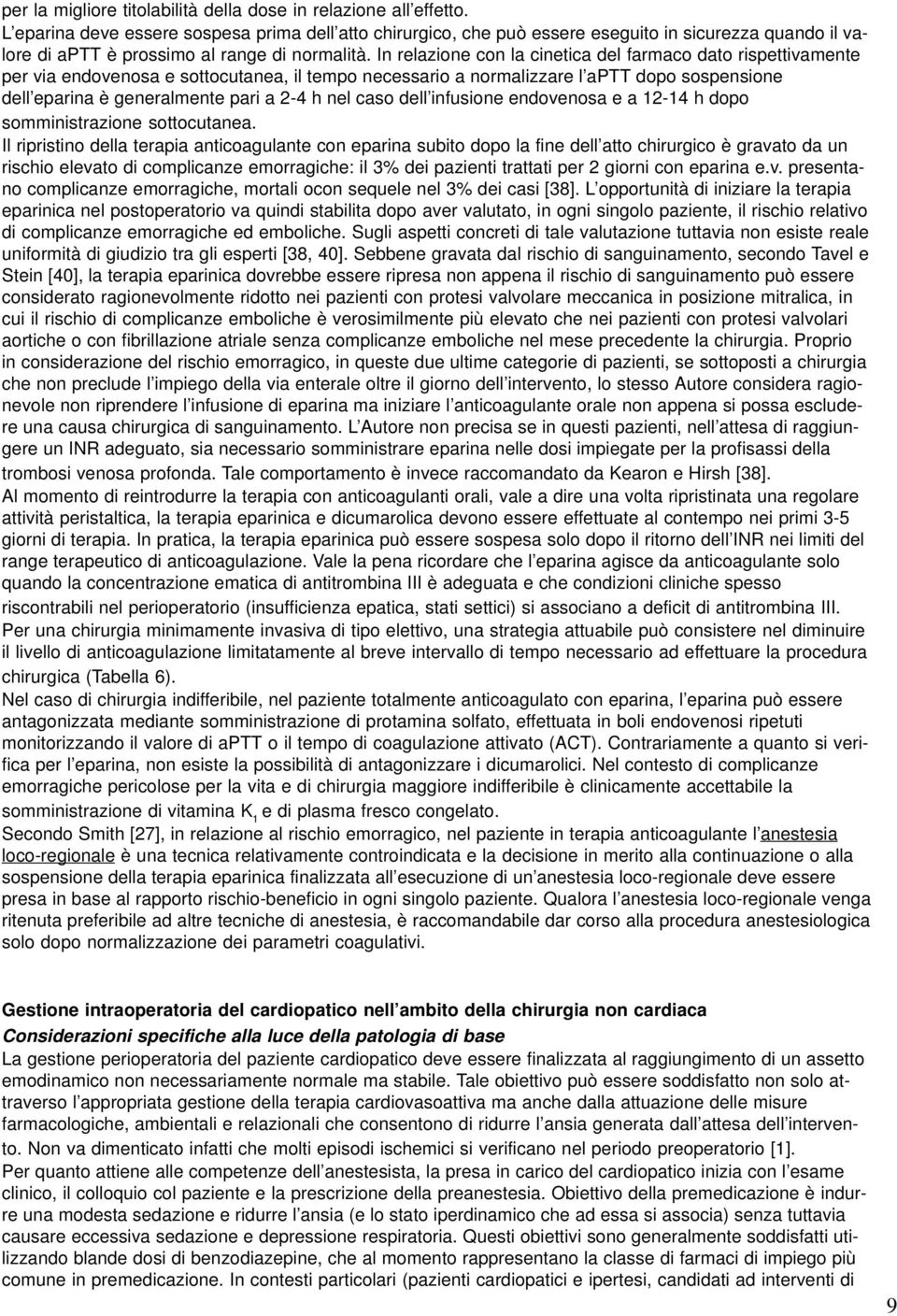 In relazione con la cinetica del farmaco dato rispettivamente per via endovenosa e sottocutanea, il tempo necessario a normalizzare l aptt dopo sospensione dell eparina è generalmente pari a 2-4 h