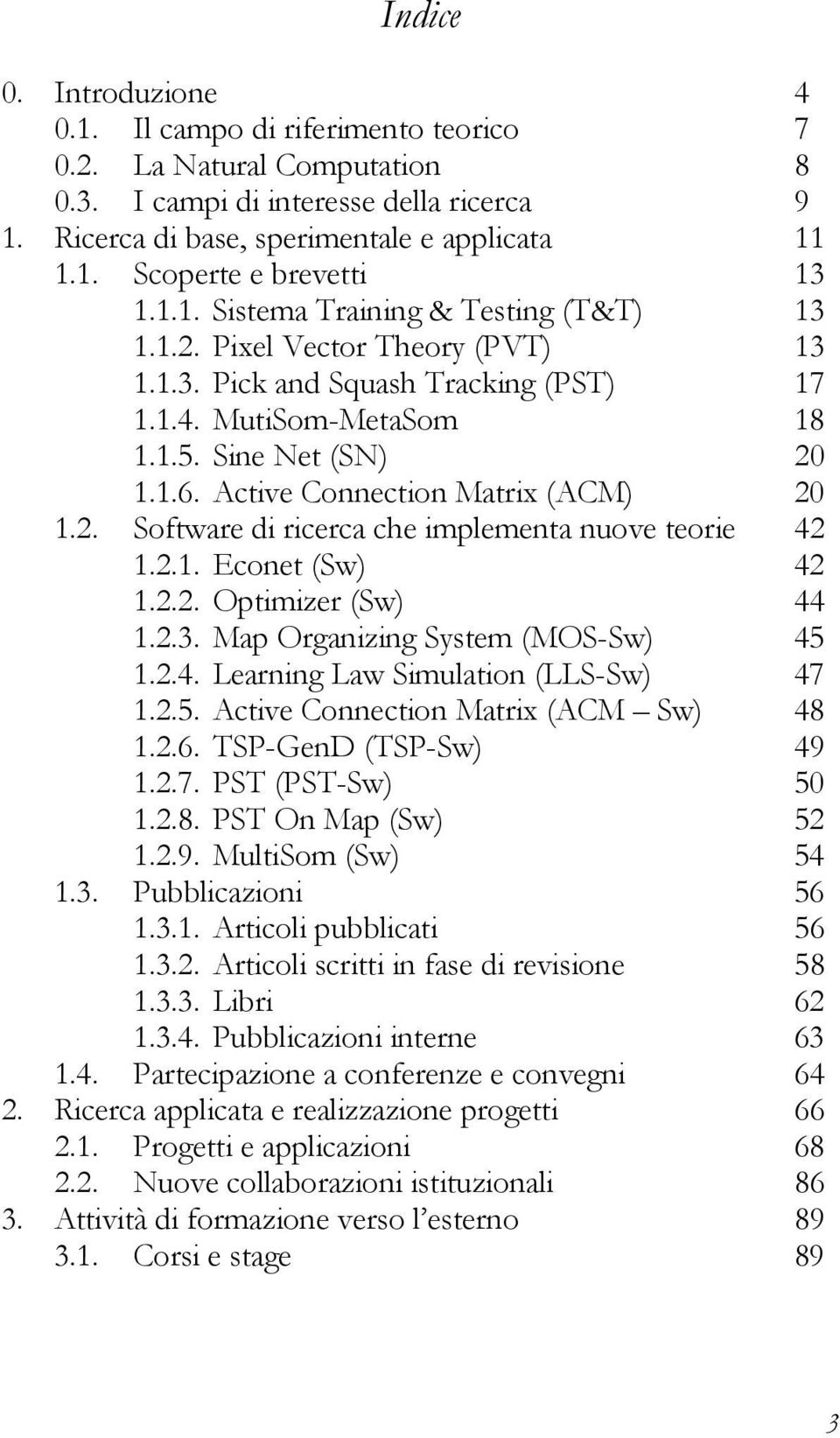 Active Connection Matrix (ACM) 20 1.2. Software di ricerca che implementa nuove teorie 42 1.2.1. Econet (Sw) 42 1.2.2. Optimizer (Sw) 44 1.2.3. Map Organizing System (MOS-Sw) 45 1.2.4. Learning Law Simulation (LLS-Sw) 47 1.