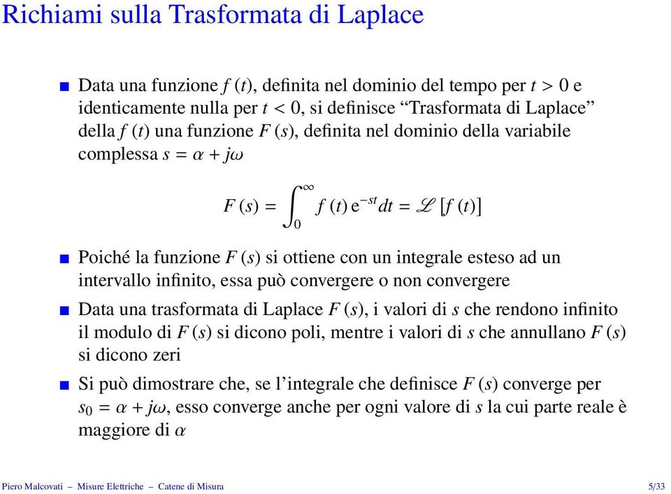 convergere o non convergere Data una trasformata di Laplace F (s), i valori di s che rendono infinito il modulo di F (s) si dicono poli, mentre i valori di s che annullano F (s) si dicono zeri Si può