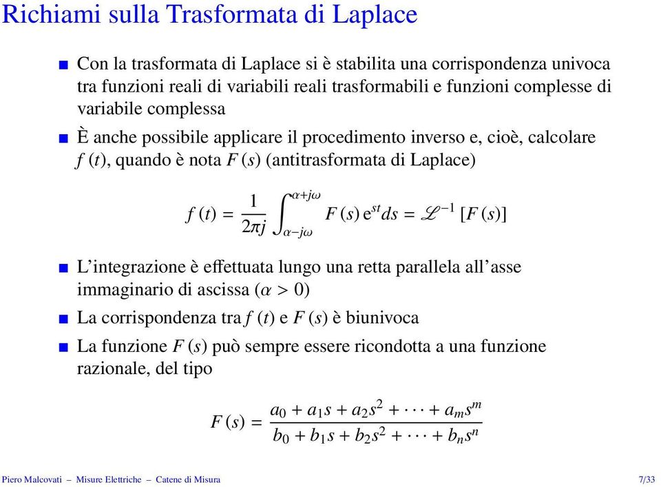 ds = L 1 [F (s)] L integrazione è effettuata lungo una retta parallela all asse immaginario di ascissa (α > 0) La corrispondenza tra f (t) e F (s) è biunivoca La funzione F (s) può