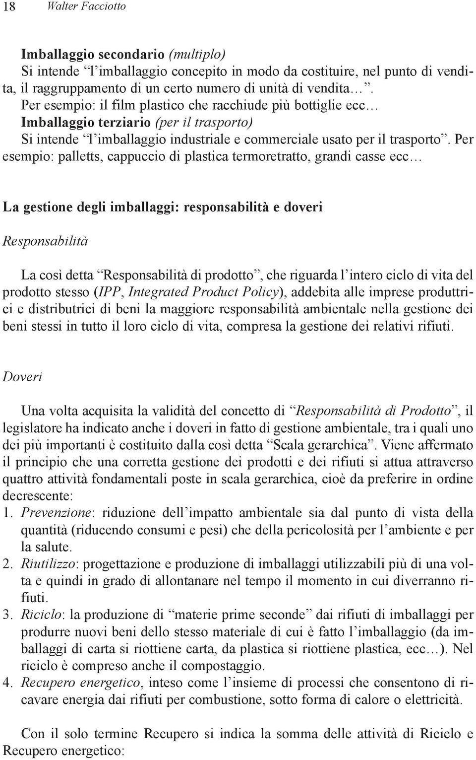 Per esempio: palletts, cappuccio di plastica termoretratto, grandi casse ecc La gestione degli imballaggi: responsabilità e doveri Responsabilità La così detta Responsabilità di prodotto, che