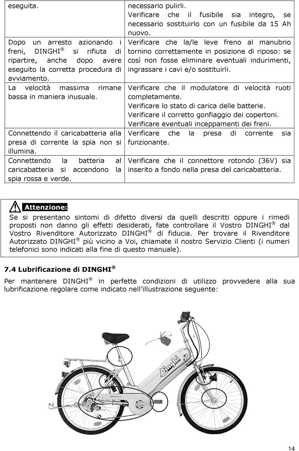 Verificare che il fusibile sia integro, se necessario sostituirlo con un fusibile da 15 Ah nuovo.