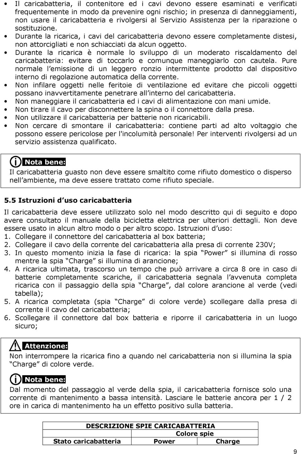 Durante la ricarica, i cavi del caricabatteria devono essere completamente distesi, non attorcigliati e non schiacciati da alcun oggetto.