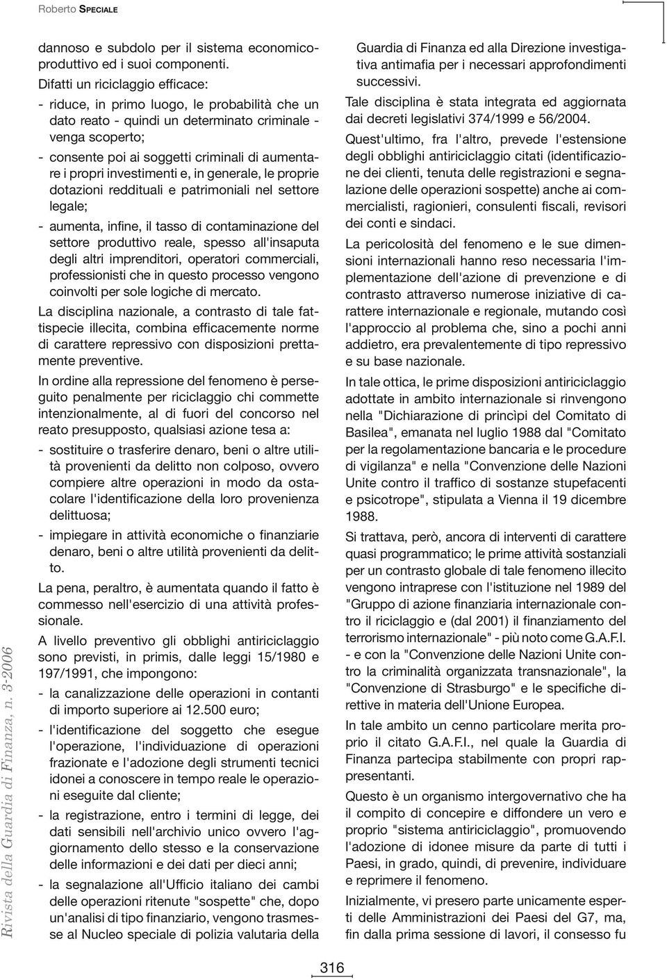 propri investimenti e, in generale, le proprie dotazioni reddituali e patrimoniali nel settore legale; - aumenta, infine, il tasso di contaminazione del settore produttivo reale, spesso all'insaputa