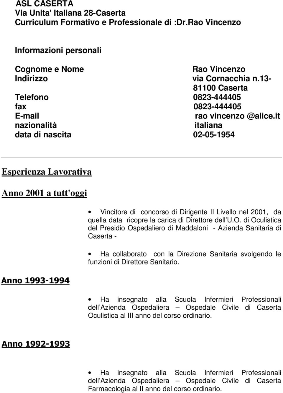 it nazionalità italiana data di nascita 02-05-1954 Esperienza Lavorativa Anno 2001 a tutt'oggi Anno 1993-1994 Vincitore di concorso di Dirigente II Livello nel 2001, da quella data ricopre la carica