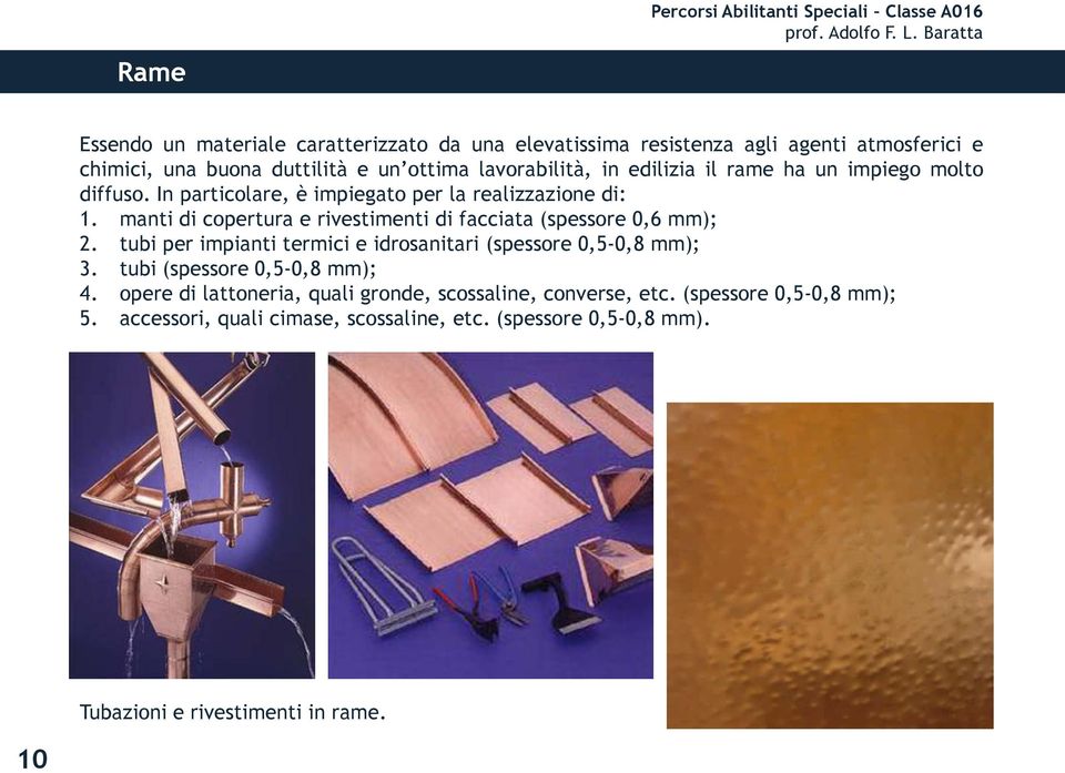 manti di copertura e rivestimenti di facciata (spessore 0,6 mm); 2. tubi per impianti termici e idrosanitari (spessore 0,5-0,8 mm); 3.